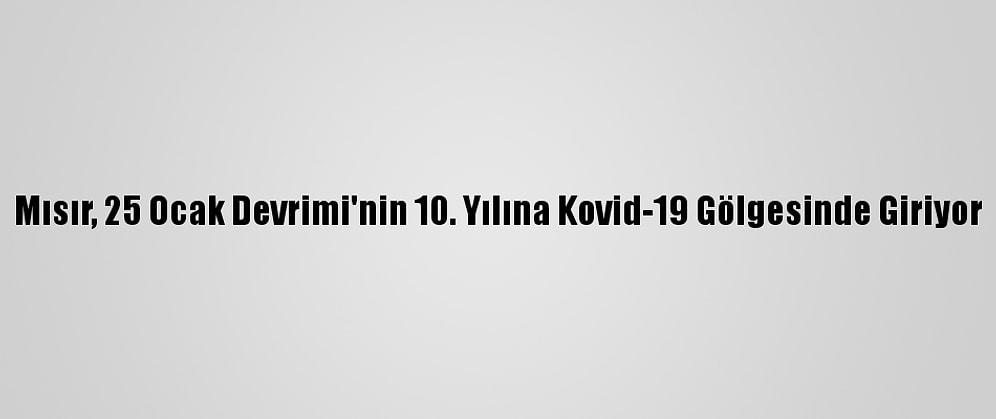 Mısır, 25 Ocak Devrimi'nin 10. Yılına Kovid-19 Gölgesinde Giriyor