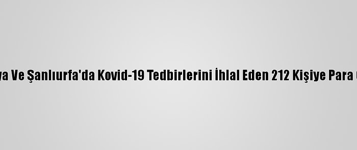 Malatya Ve Şanlıurfa'da Kovid-19 Tedbirlerini İhlal Eden 212 Kişiye Para Cezası