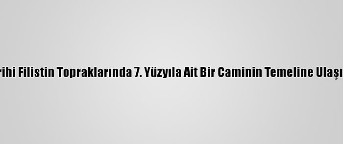 Tarihi Filistin Topraklarında 7. Yüzyıla Ait Bir Caminin Temeline Ulaşıldı