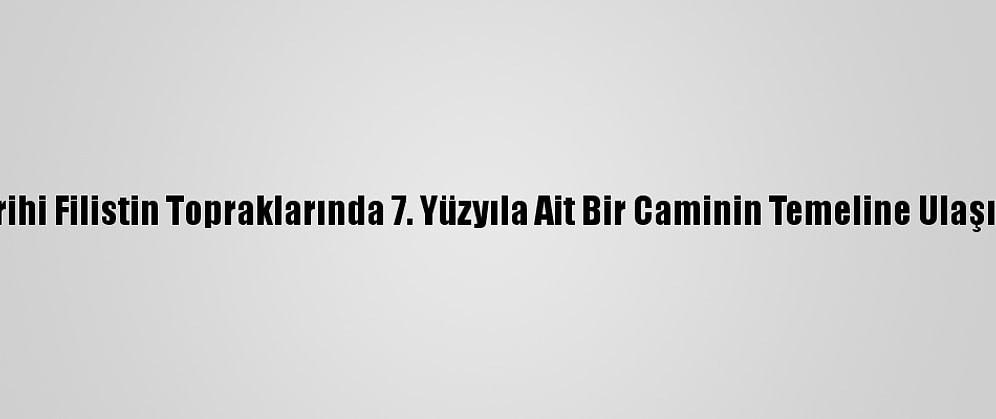 Tarihi Filistin Topraklarında 7. Yüzyıla Ait Bir Caminin Temeline Ulaşıldı