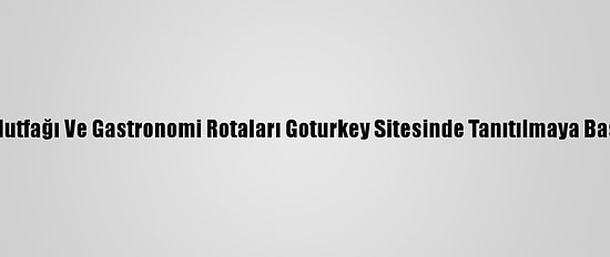 Türk Mutfağı Ve Gastronomi Rotaları Goturkey Sitesinde Tanıtılmaya Başlandı