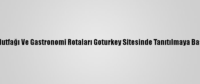 Türk Mutfağı Ve Gastronomi Rotaları Goturkey Sitesinde Tanıtılmaya Başlandı