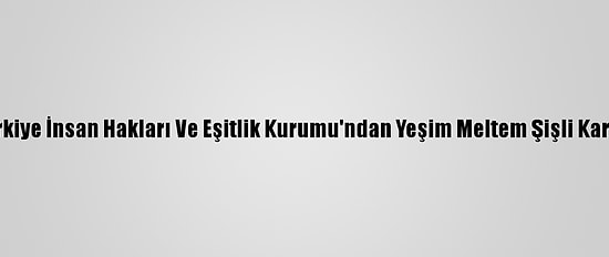 Türkiye İnsan Hakları Ve Eşitlik Kurumu'ndan Yeşim Meltem Şişli Kararı