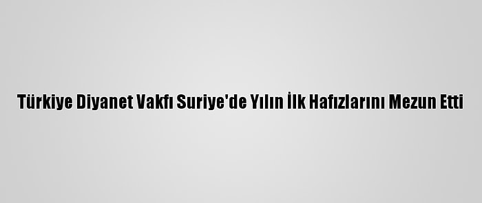 Türkiye Diyanet Vakfı Suriye'de Yılın İlk Hafızlarını Mezun Etti