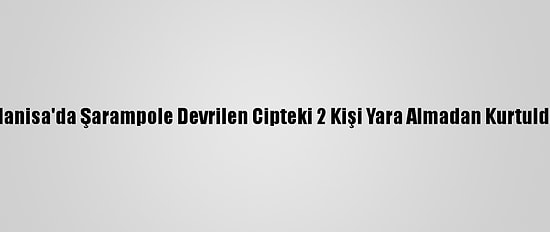 Manisa'da Şarampole Devrilen Cipteki 2 Kişi Yara Almadan Kurtuldu