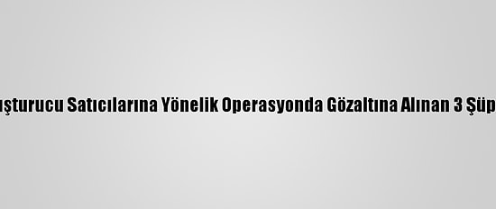 Erzincan'da Uyuşturucu Satıcılarına Yönelik Operasyonda Gözaltına Alınan 3 Şüpheli Tutuklandı