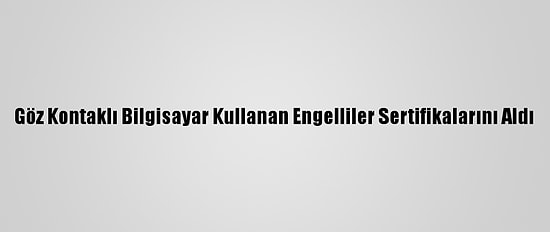 Göz Kontaklı Bilgisayar Kullanan Engelliler Sertifikalarını Aldı