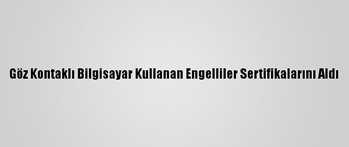 Göz Kontaklı Bilgisayar Kullanan Engelliler Sertifikalarını Aldı