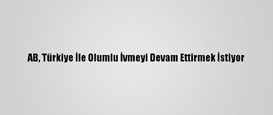 AB, Türkiye İle Olumlu İvmeyi Devam Ettirmek İstiyor