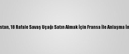 Yunanistan, 18 Rafale Savaş Uçağı Satın Almak İçin Fransa İle Anlaşma İmzaladı