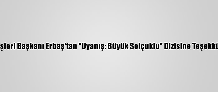 Diyanet İşleri Başkanı Erbaş'tan "Uyanış: Büyük Selçuklu" Dizisine Teşekkür Mesajı