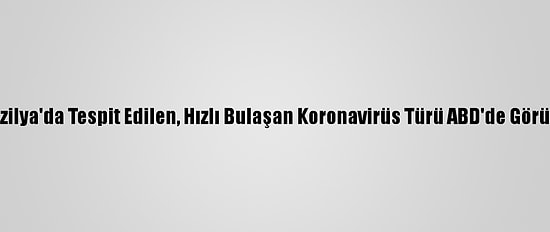Brezilya'da Tespit Edilen, Hızlı Bulaşan Koronavirüs Türü ABD'de Görüldü