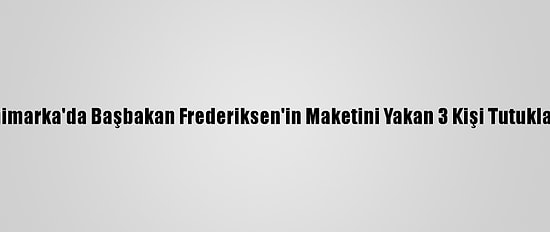 Danimarka'da Başbakan Frederiksen'in Maketini Yakan 3 Kişi Tutuklandı
