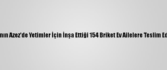 İhh'nın Azez'de Yetimler İçin İnşa Ettiği 154 Briket Ev Ailelere Teslim Edildi