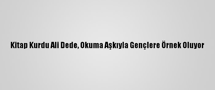 Kitap Kurdu Ali Dede, Okuma Aşkıyla Gençlere Örnek Oluyor