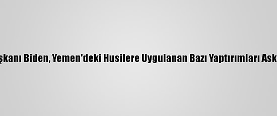 ABD Başkanı Biden, Yemen'deki Husilere Uygulanan Bazı Yaptırımları Askıya Aldı