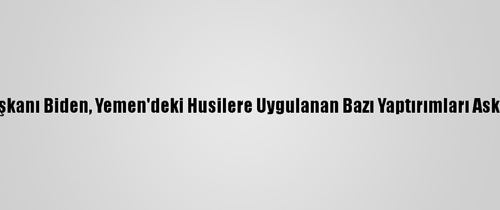 ABD Başkanı Biden, Yemen'deki Husilere Uygulanan Bazı Yaptırımları Askıya Aldı