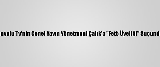 Kapatılan Samanyolu Tv'nin Genel Yayın Yönetmeni Çalık'a "Fetö Üyeliği" Suçundan Hapis Cezası