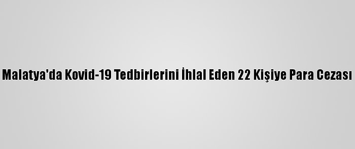 Malatya'da Kovid-19 Tedbirlerini İhlal Eden 22 Kişiye Para Cezası