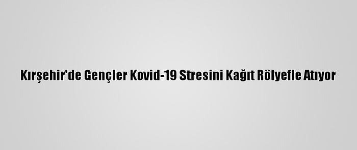 Kırşehir'de Gençler Kovid-19 Stresini Kağıt Rölyefle Atıyor