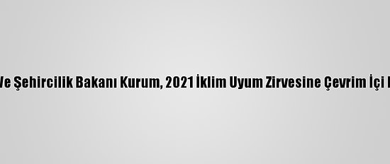 Çevre Ve Şehircilik Bakanı Kurum, 2021 İklim Uyum Zirvesine Çevrim İçi Katıldı: