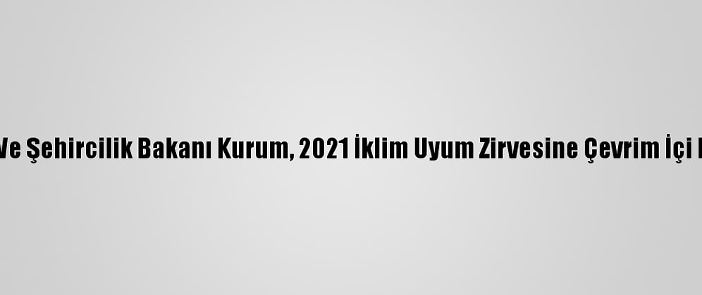 Çevre Ve Şehircilik Bakanı Kurum, 2021 İklim Uyum Zirvesine Çevrim İçi Katıldı: