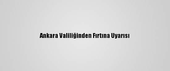Ankara Valiliğinden Fırtına Uyarısı