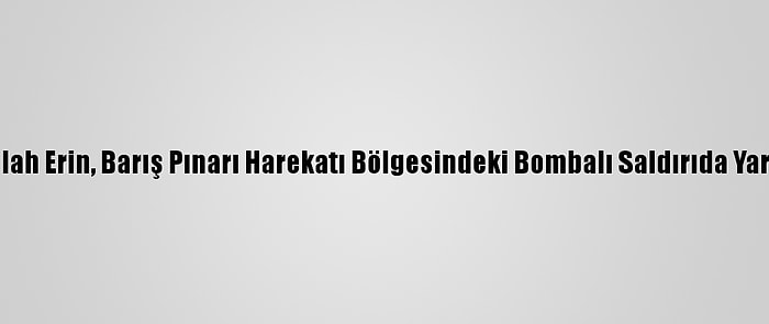 Şanlıurfa Valisi Abdullah Erin, Barış Pınarı Harekatı Bölgesindeki Bombalı Saldırıda Yaralananları Ziyaret Etti