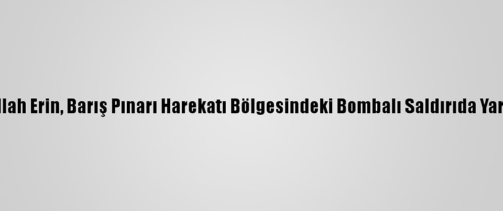 Şanlıurfa Valisi Abdullah Erin, Barış Pınarı Harekatı Bölgesindeki Bombalı Saldırıda Yaralananları Ziyaret Etti