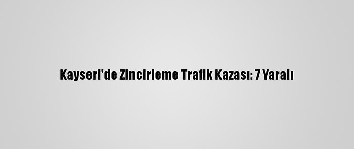 Kayseri'de Zincirleme Trafik Kazası: 7 Yaralı