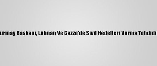 İsrail Genelkurmay Başkanı, Lübnan Ve Gazze'de Sivil Hedefleri Vurma Tehdidinde Bulundu
