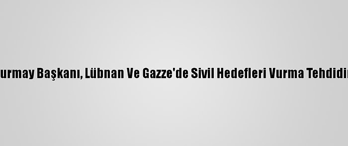 İsrail Genelkurmay Başkanı, Lübnan Ve Gazze'de Sivil Hedefleri Vurma Tehdidinde Bulundu