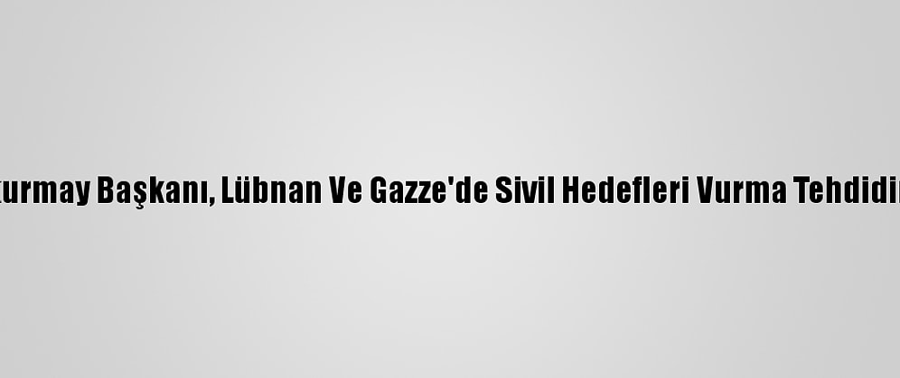 İsrail Genelkurmay Başkanı, Lübnan Ve Gazze'de Sivil Hedefleri Vurma Tehdidinde Bulundu