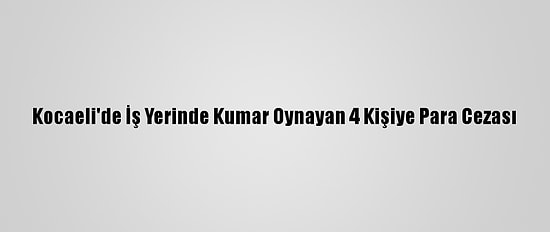 Kocaeli'de İş Yerinde Kumar Oynayan 4 Kişiye Para Cezası