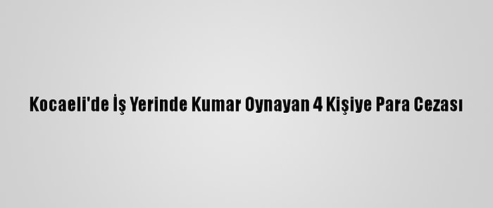 Kocaeli'de İş Yerinde Kumar Oynayan 4 Kişiye Para Cezası