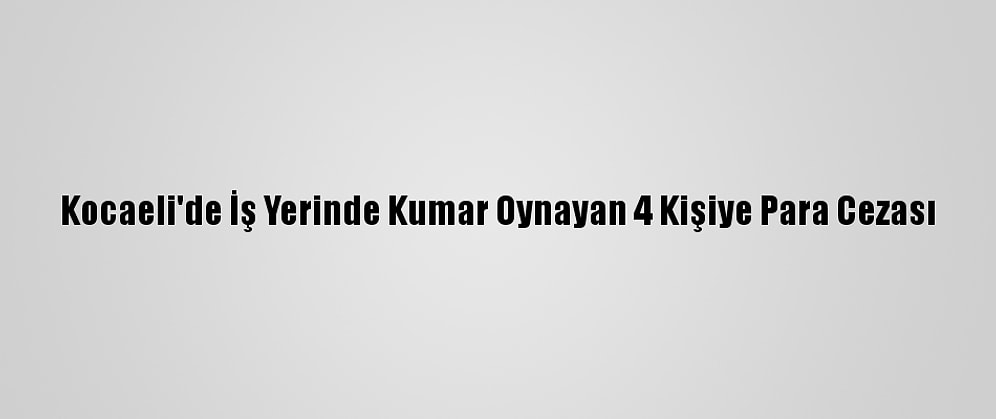 Kocaeli'de İş Yerinde Kumar Oynayan 4 Kişiye Para Cezası