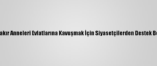 Diyarbakır Anneleri Evlatlarına Kavuşmak İçin Siyasetçilerden Destek Bekliyor