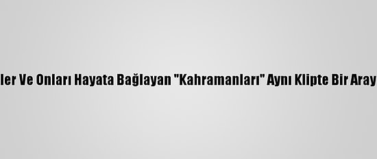 Engelliler Ve Onları Hayata Bağlayan "Kahramanları" Aynı Klipte Bir Araya Geldi