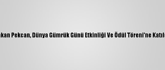 Bakan Pekcan, Dünya Gümrük Günü Etkinliği Ve Ödül Töreni'ne Katıldı: