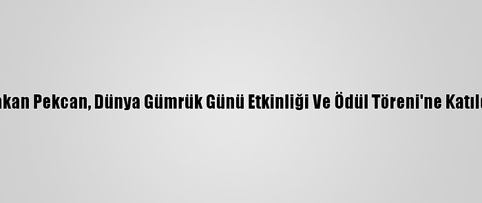 Bakan Pekcan, Dünya Gümrük Günü Etkinliği Ve Ödül Töreni'ne Katıldı: