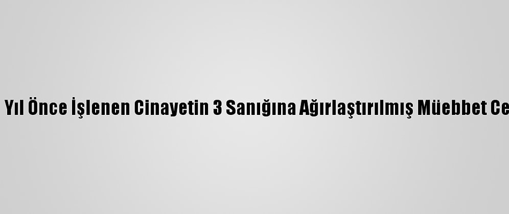 Konya'da 15 Yıl Önce İşlenen Cinayetin 3 Sanığına Ağırlaştırılmış Müebbet Cezası İstendi