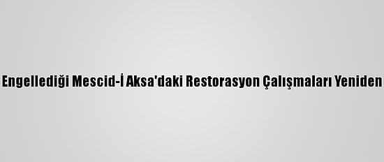 İsrail'in Engellediği Mescid-İ Aksa'daki Restorasyon Çalışmaları Yeniden Başladı