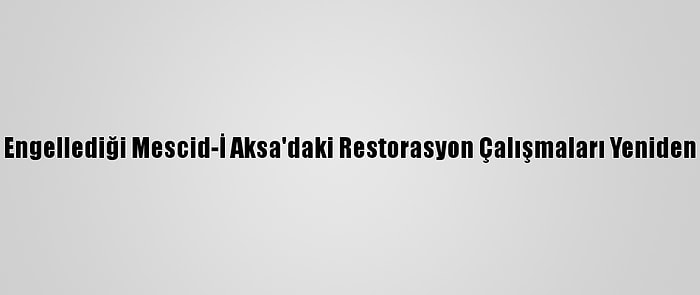 İsrail'in Engellediği Mescid-İ Aksa'daki Restorasyon Çalışmaları Yeniden Başladı