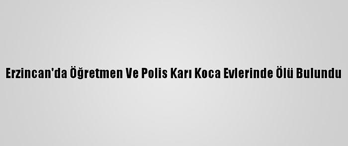 Erzincan'da Öğretmen Ve Polis Karı Koca Evlerinde Ölü Bulundu