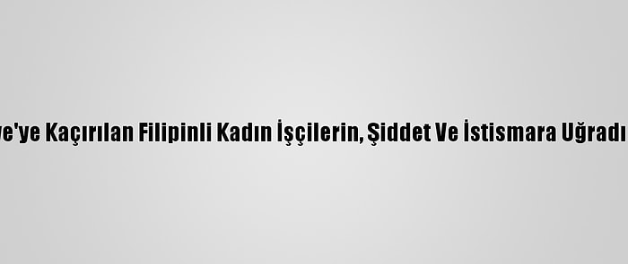 Bae'den Suriye'ye Kaçırılan Filipinli Kadın İşçilerin, Şiddet Ve İstismara Uğradığı İddia Edildi