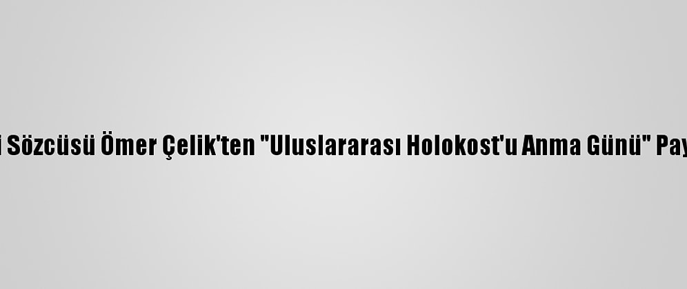 Ak Parti Sözcüsü Ömer Çelik'ten "Uluslararası Holokost'u Anma Günü" Paylaşımı: