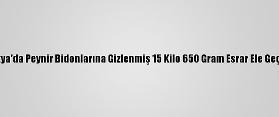 Malatya'da Peynir Bidonlarına Gizlenmiş 15 Kilo 650 Gram Esrar Ele Geçirildi
