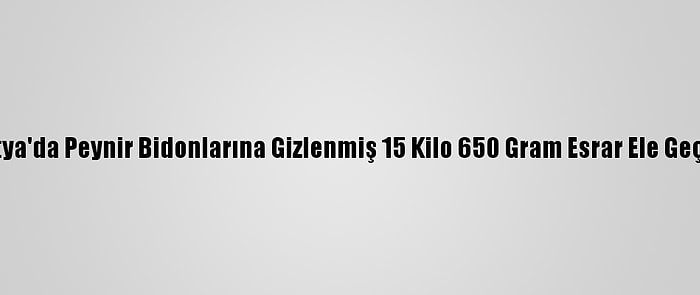 Malatya'da Peynir Bidonlarına Gizlenmiş 15 Kilo 650 Gram Esrar Ele Geçirildi