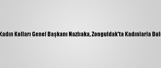 CHP Kadın Kolları Genel Başkanı Nazlıaka, Zonguldak'ta Kadınlarla Buluştu: