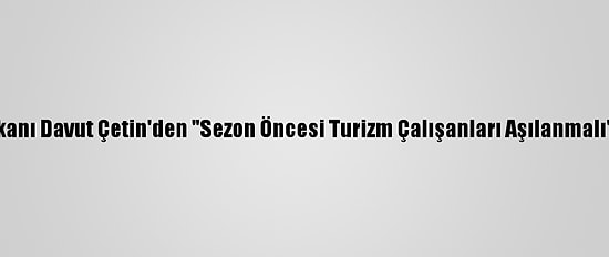 Atso Başkanı Davut Çetin'den "Sezon Öncesi Turizm Çalışanları Aşılanmalı" Çağrısı: